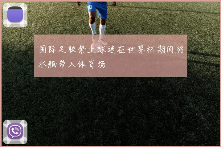 国际足联禁止球迷在世界杯期间将水瓶带入体育场